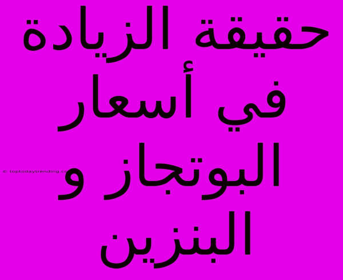 حقيقة الزيادة في أسعار البوتجاز و البنزين