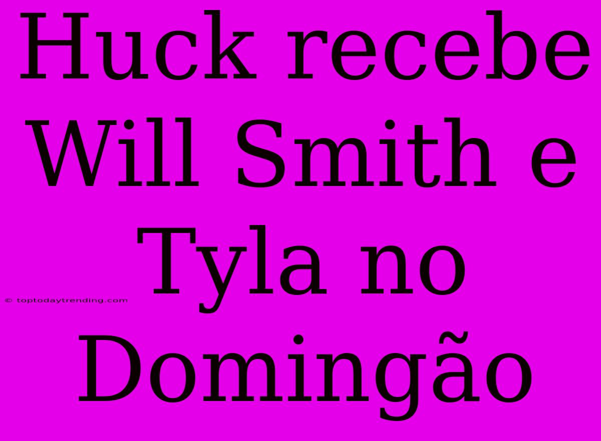 Huck Recebe Will Smith E Tyla No Domingão