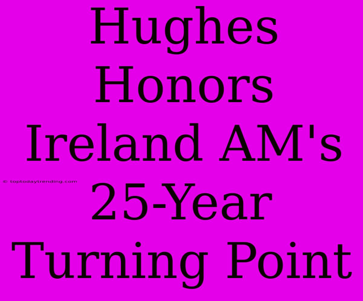 Hughes Honors Ireland AM's 25-Year Turning Point