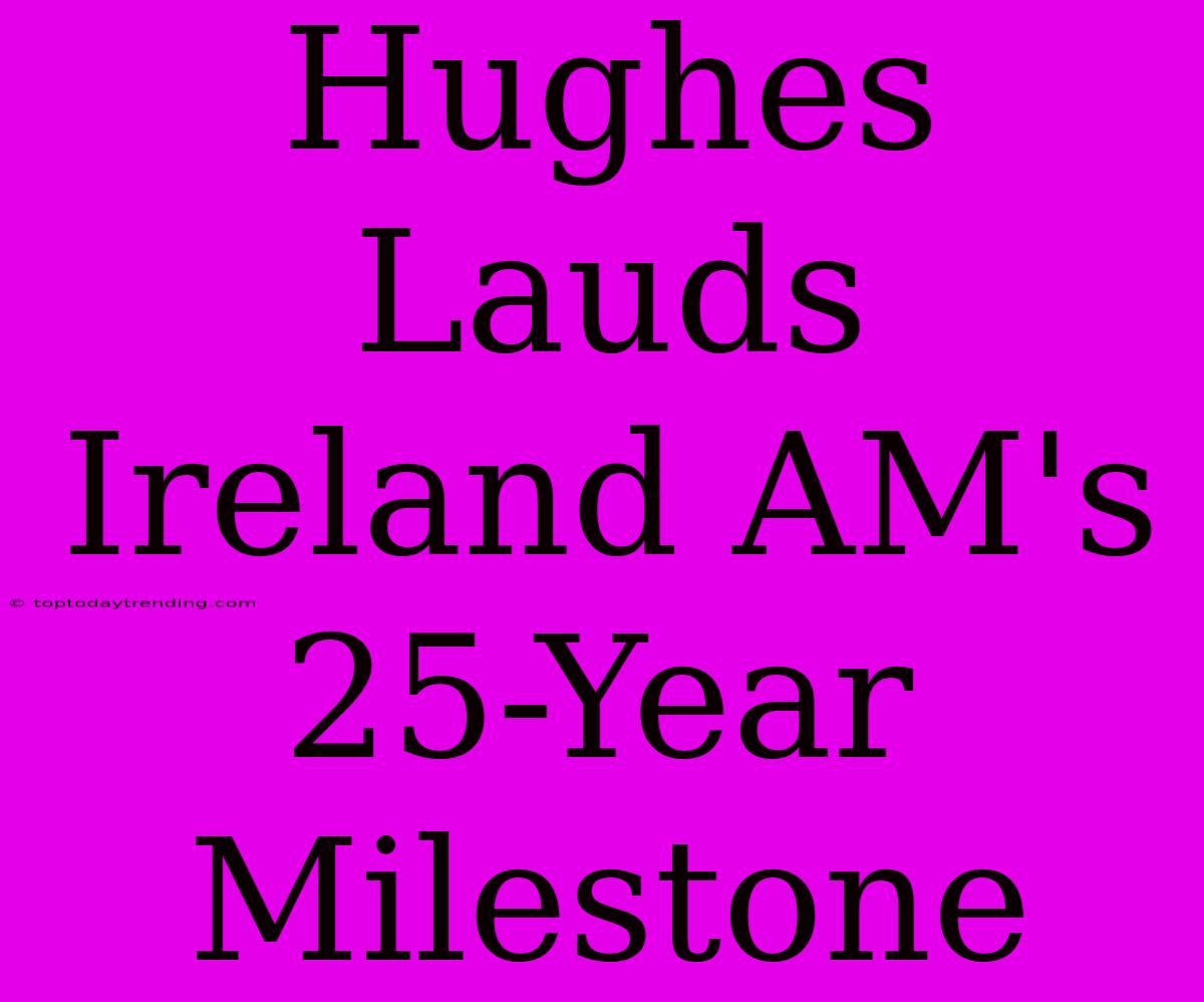 Hughes Lauds Ireland AM's 25-Year Milestone