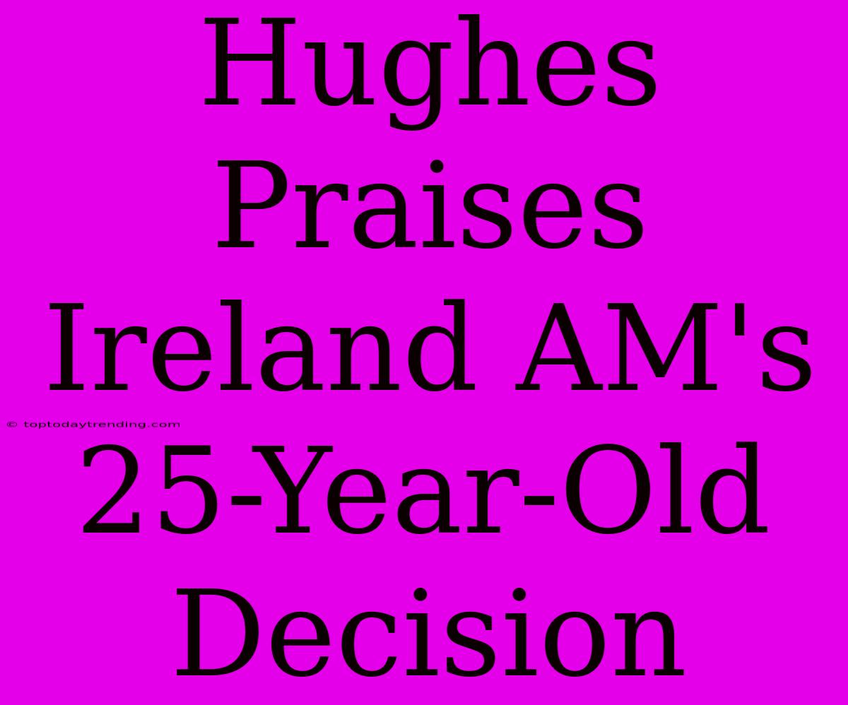 Hughes Praises Ireland AM's 25-Year-Old Decision