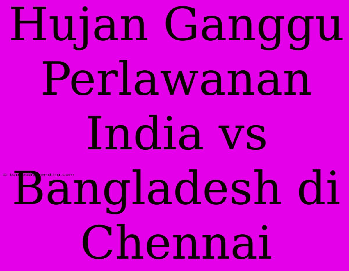 Hujan Ganggu Perlawanan India Vs Bangladesh Di Chennai