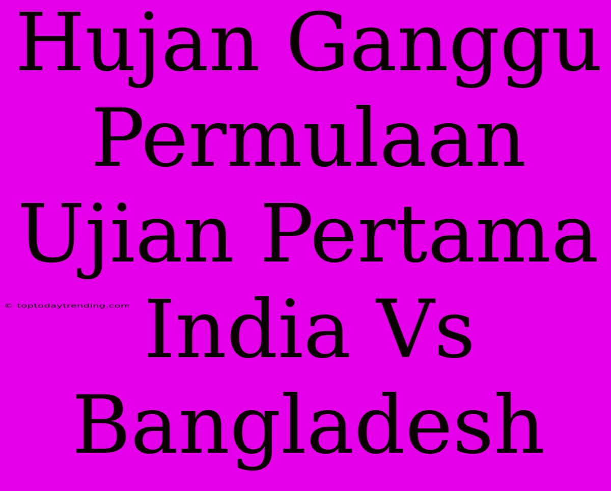 Hujan Ganggu Permulaan Ujian Pertama India Vs Bangladesh