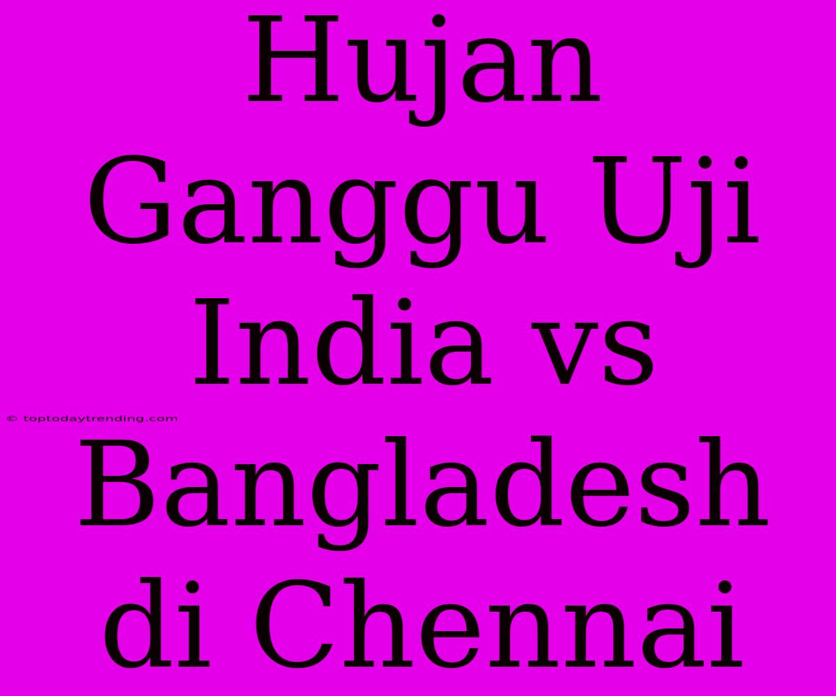 Hujan Ganggu Uji India Vs Bangladesh Di Chennai