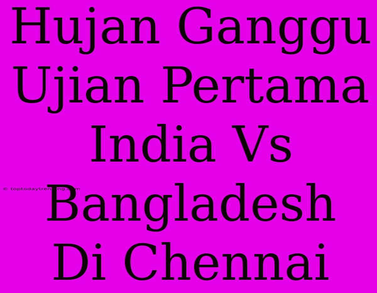 Hujan Ganggu Ujian Pertama India Vs Bangladesh Di Chennai