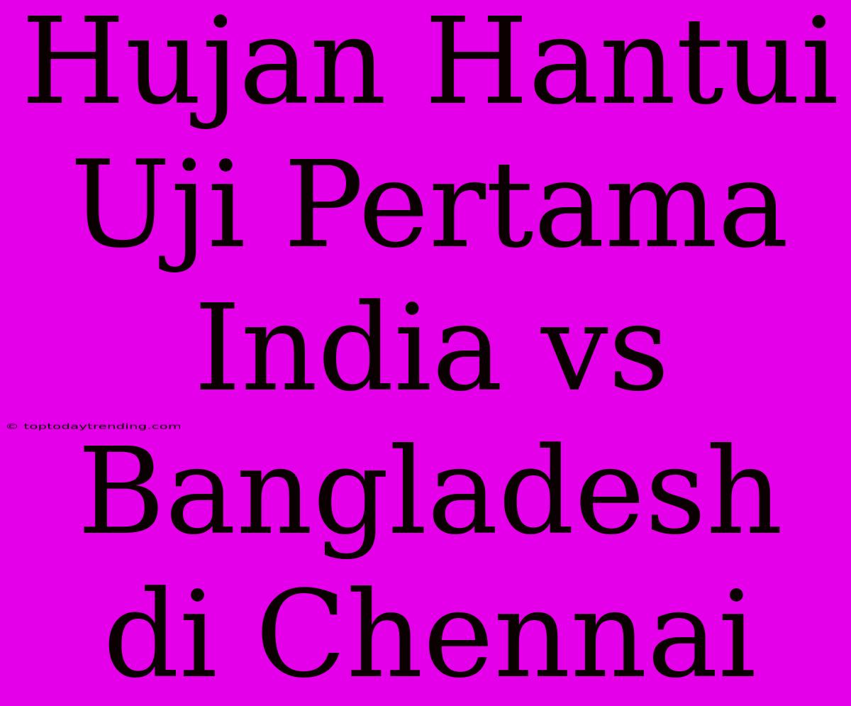 Hujan Hantui Uji Pertama India Vs Bangladesh Di Chennai