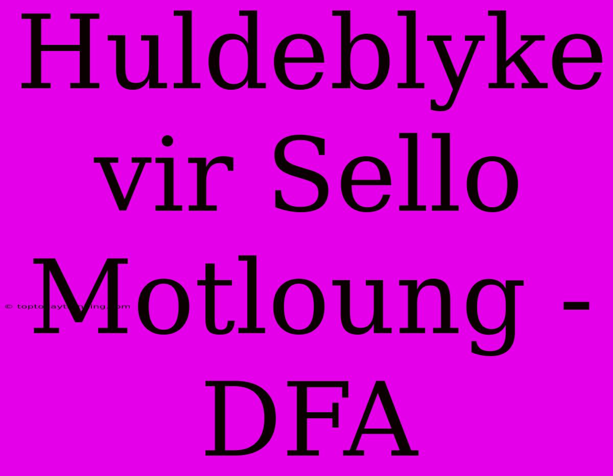 Huldeblyke Vir Sello Motloung - DFA