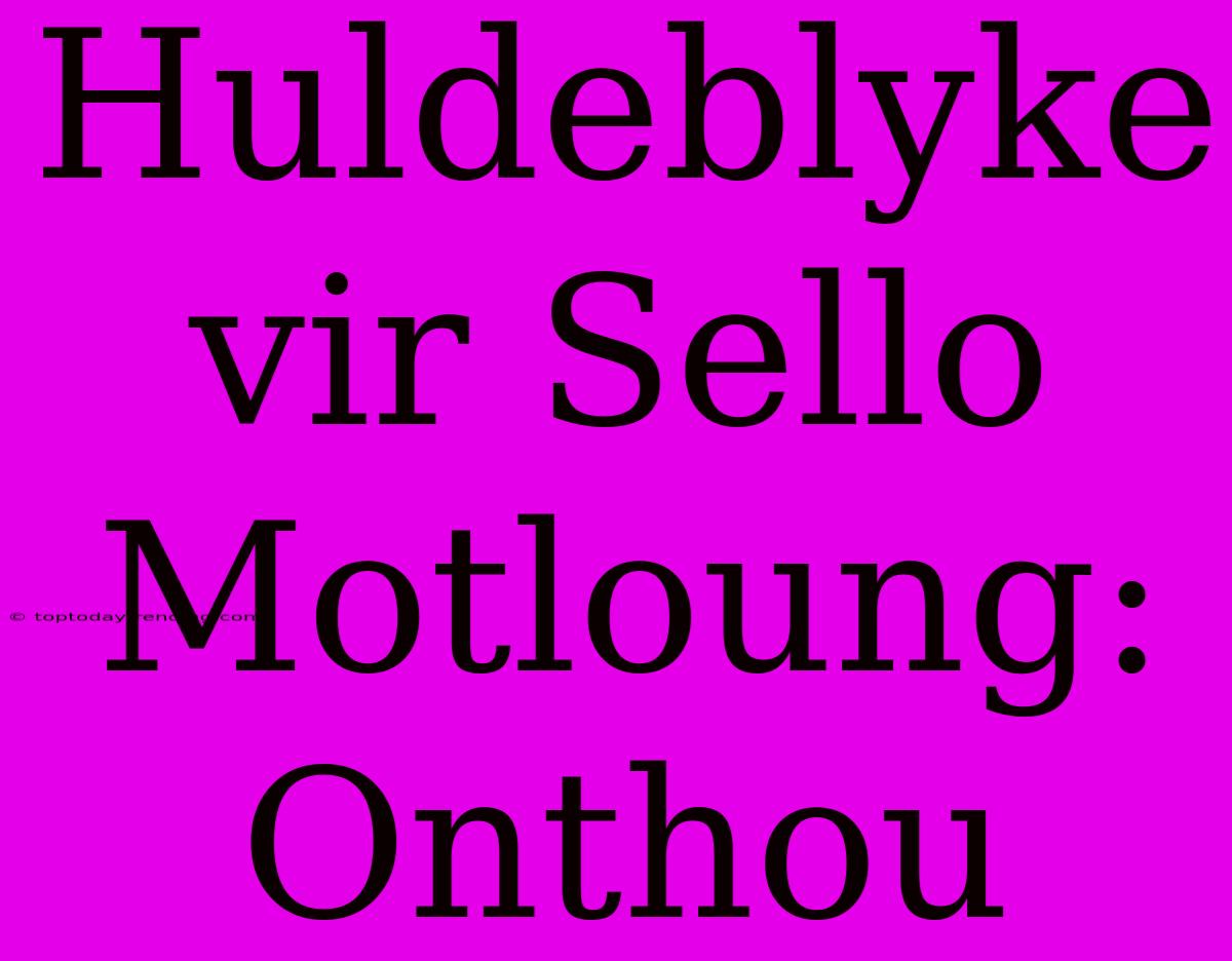 Huldeblyke Vir Sello Motloung: Onthou