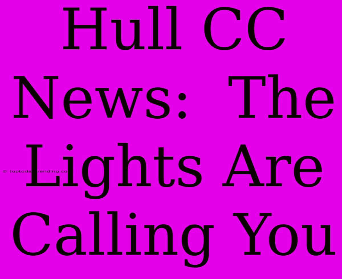 Hull CC News:  The Lights Are Calling You