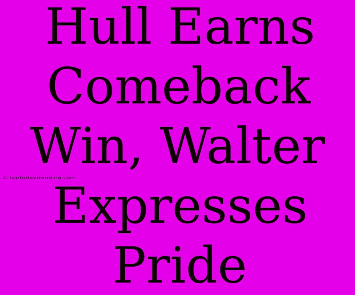 Hull Earns Comeback Win, Walter Expresses Pride