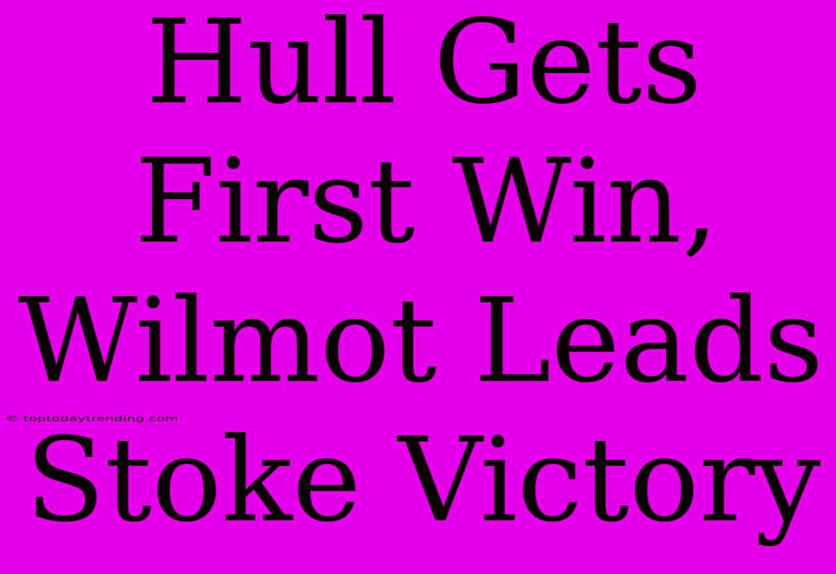 Hull Gets First Win, Wilmot Leads Stoke Victory