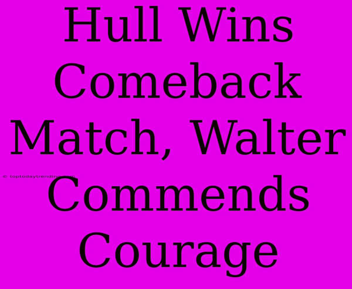 Hull Wins Comeback Match, Walter Commends Courage