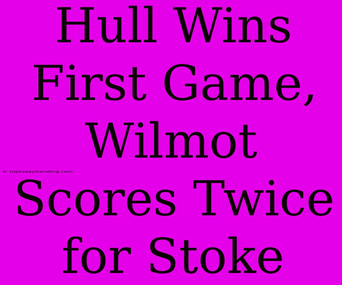 Hull Wins First Game, Wilmot Scores Twice For Stoke