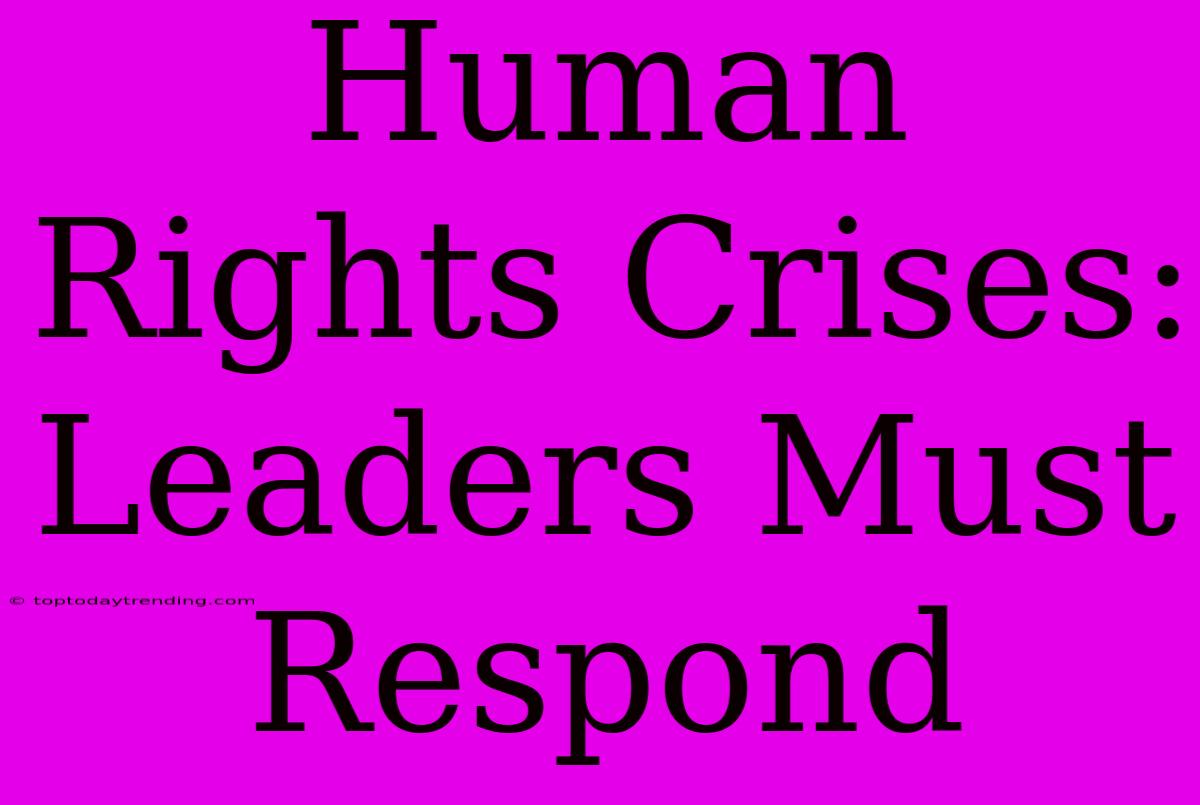 Human Rights Crises: Leaders Must Respond