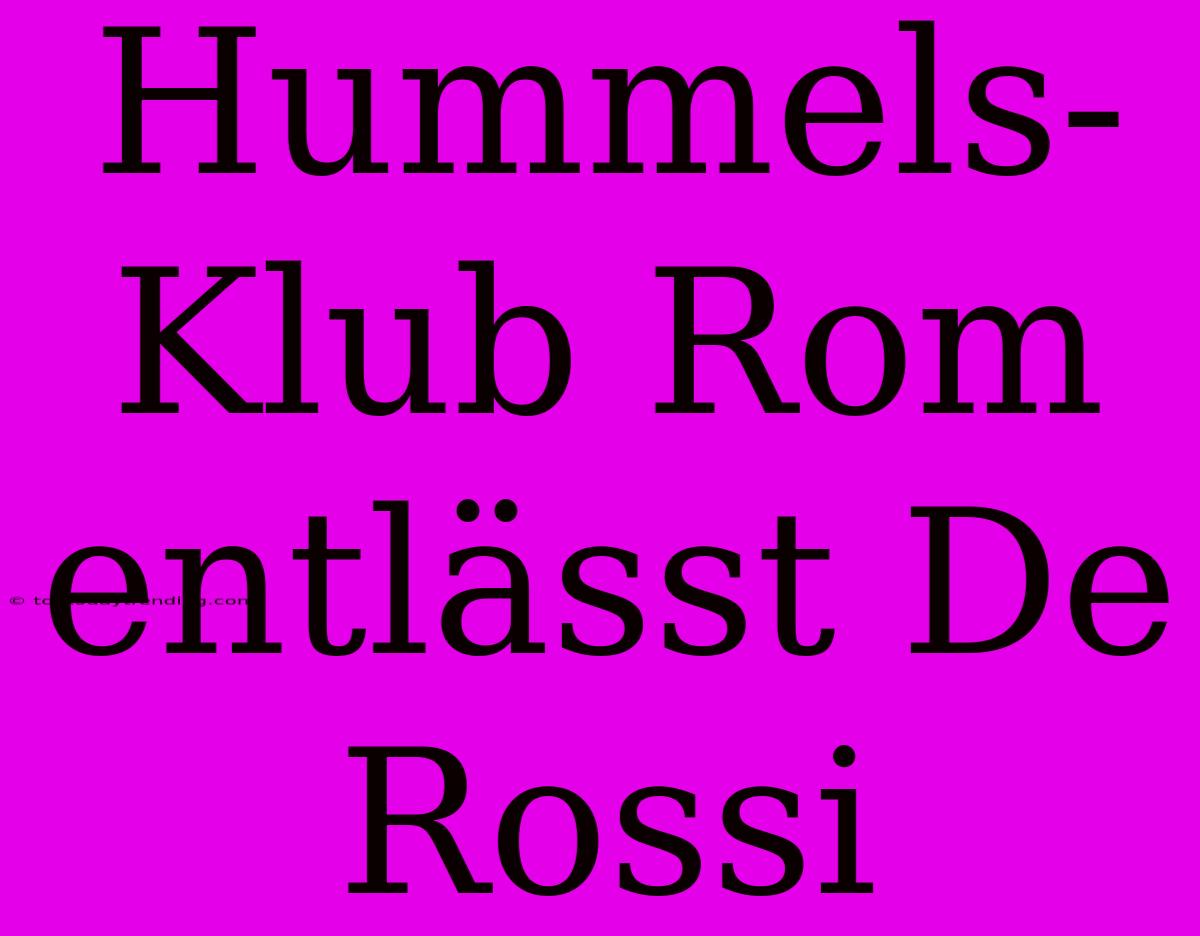 Hummels-Klub Rom Entlässt De Rossi