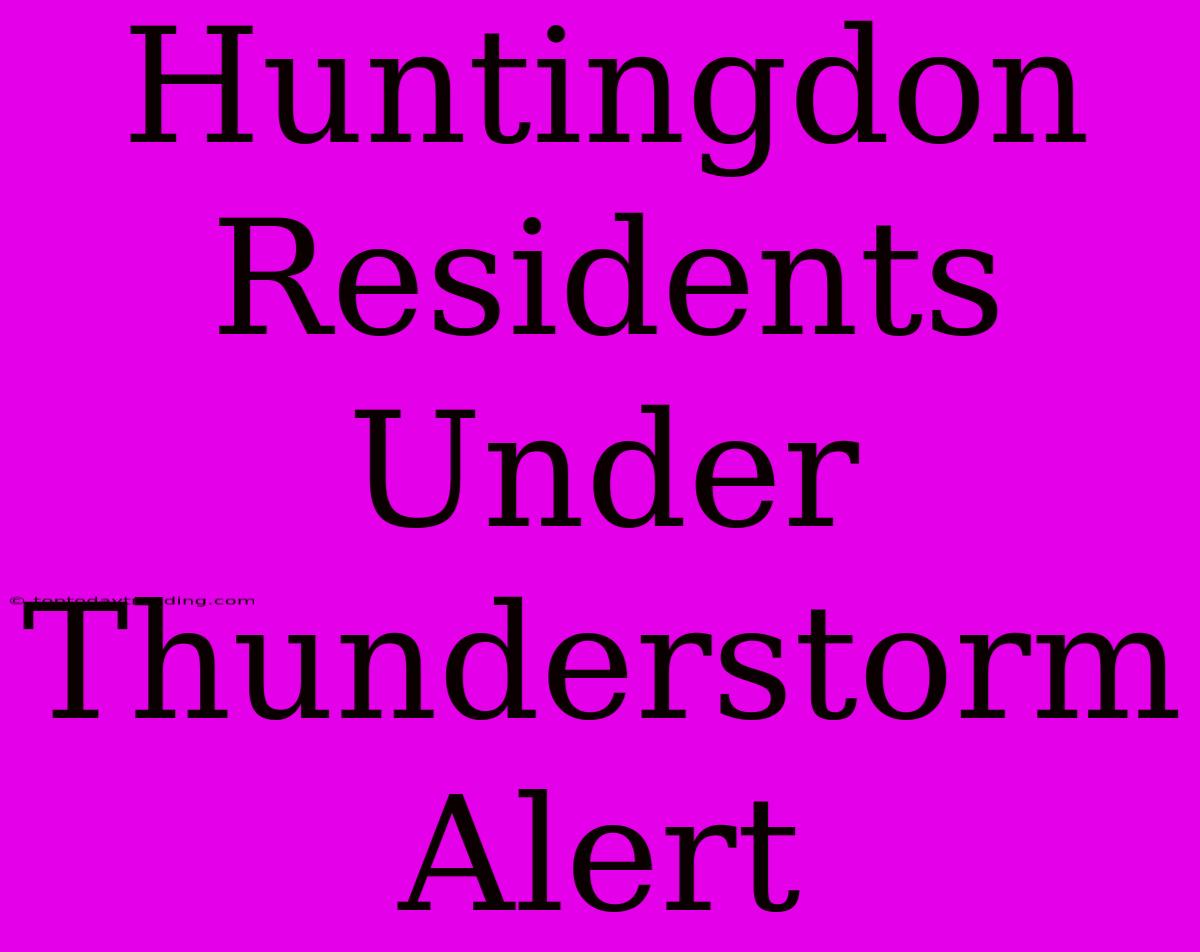 Huntingdon Residents Under Thunderstorm Alert