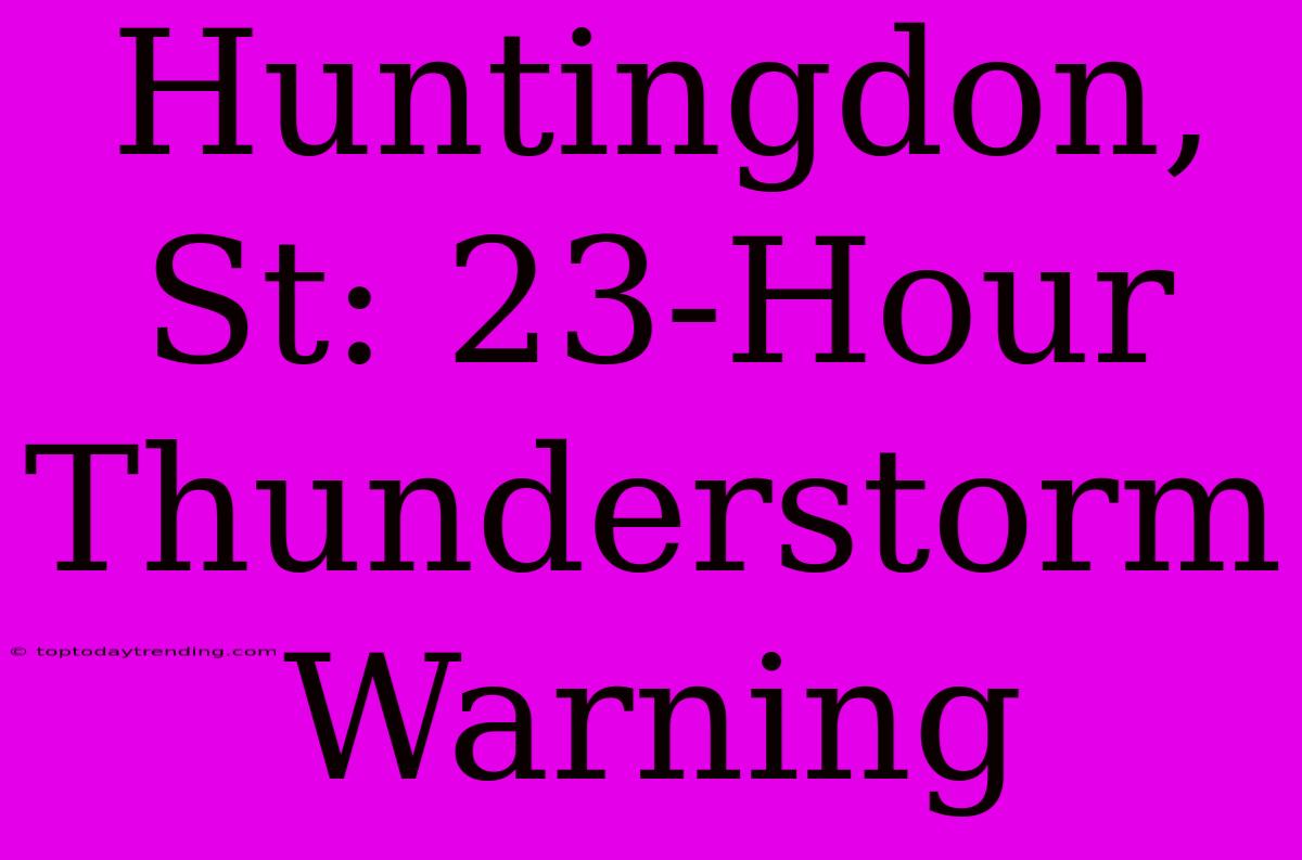 Huntingdon, St: 23-Hour Thunderstorm Warning