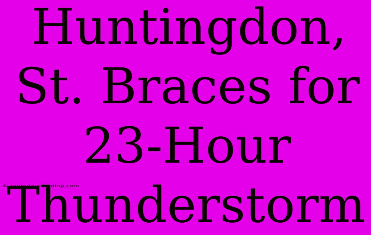 Huntingdon, St. Braces For 23-Hour Thunderstorm