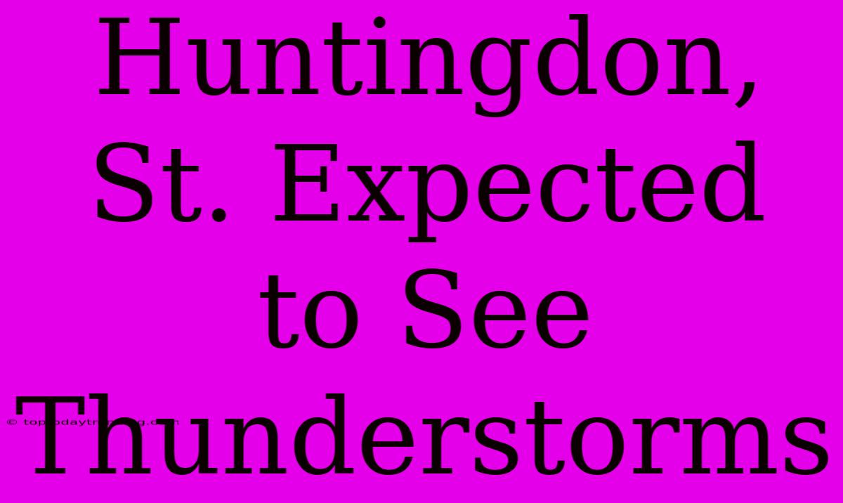 Huntingdon, St. Expected To See Thunderstorms