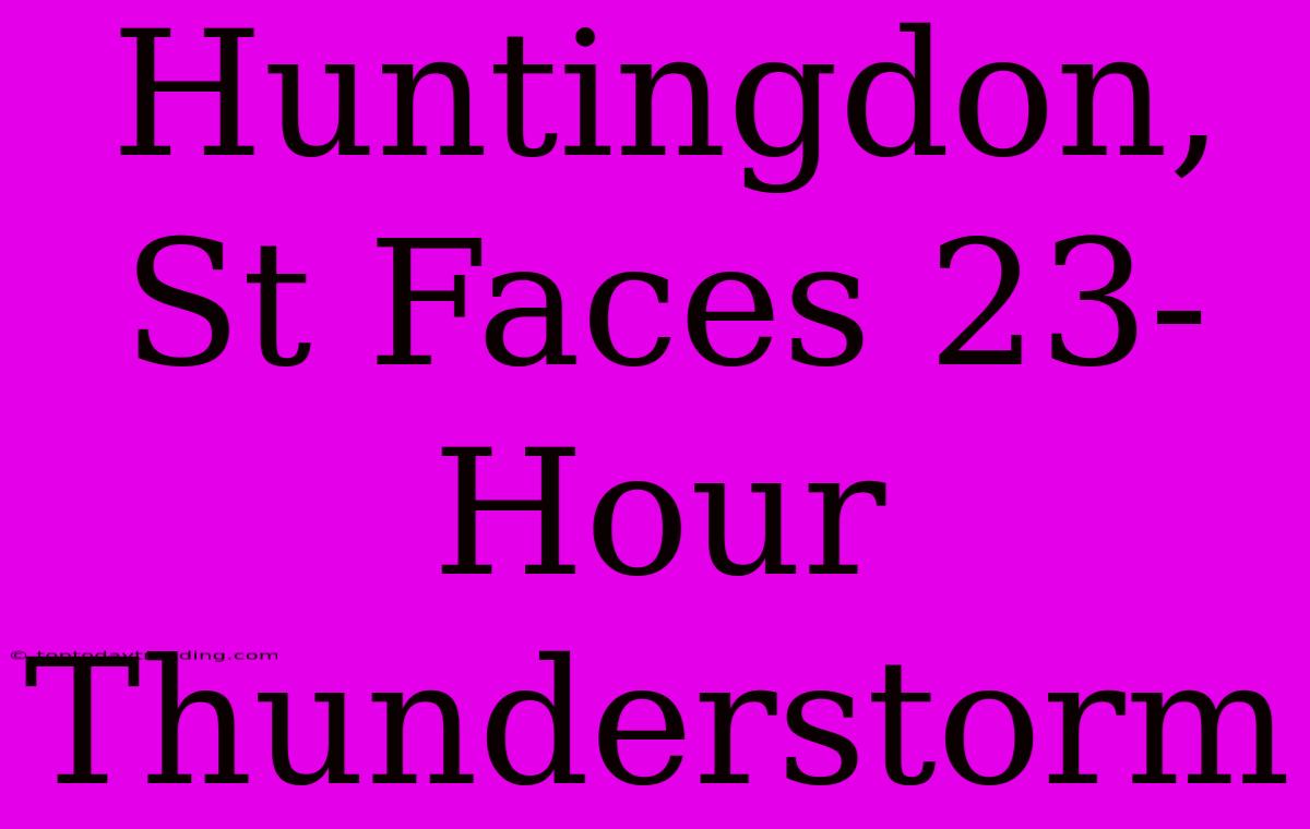 Huntingdon, St Faces 23-Hour Thunderstorm