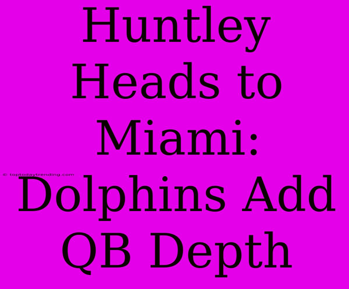 Huntley Heads To Miami: Dolphins Add QB Depth