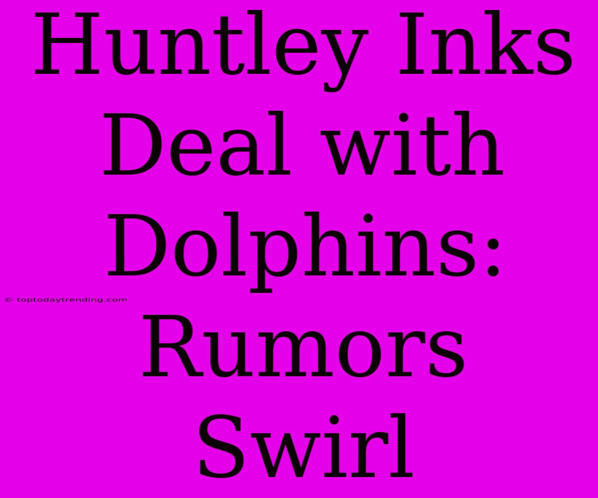 Huntley Inks Deal With Dolphins: Rumors Swirl