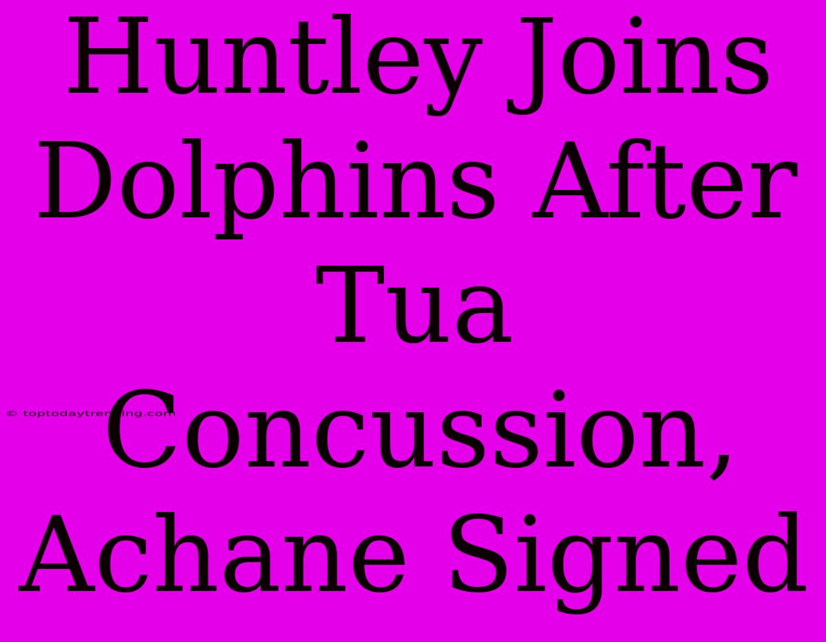 Huntley Joins Dolphins After Tua Concussion, Achane Signed