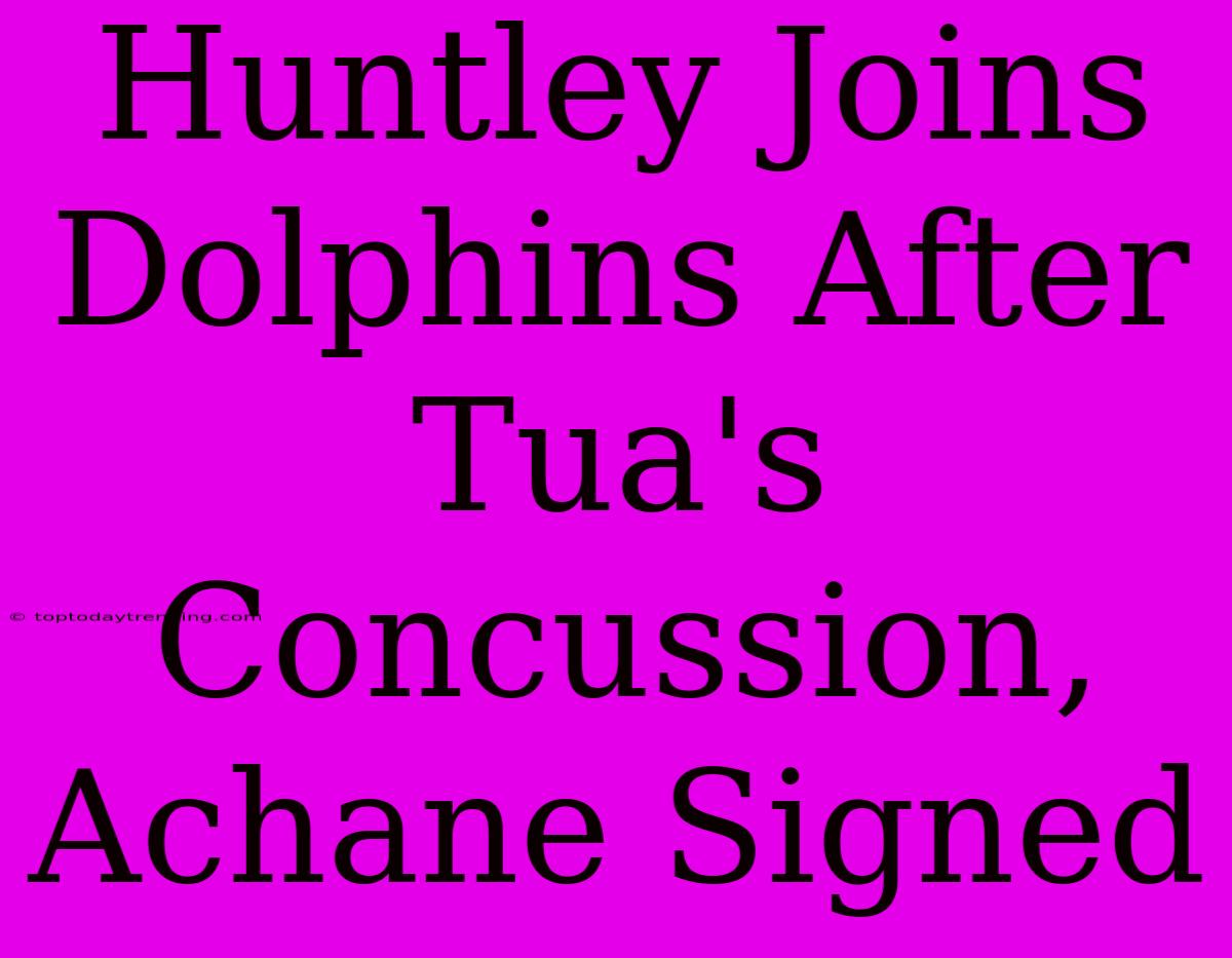 Huntley Joins Dolphins After Tua's Concussion, Achane Signed