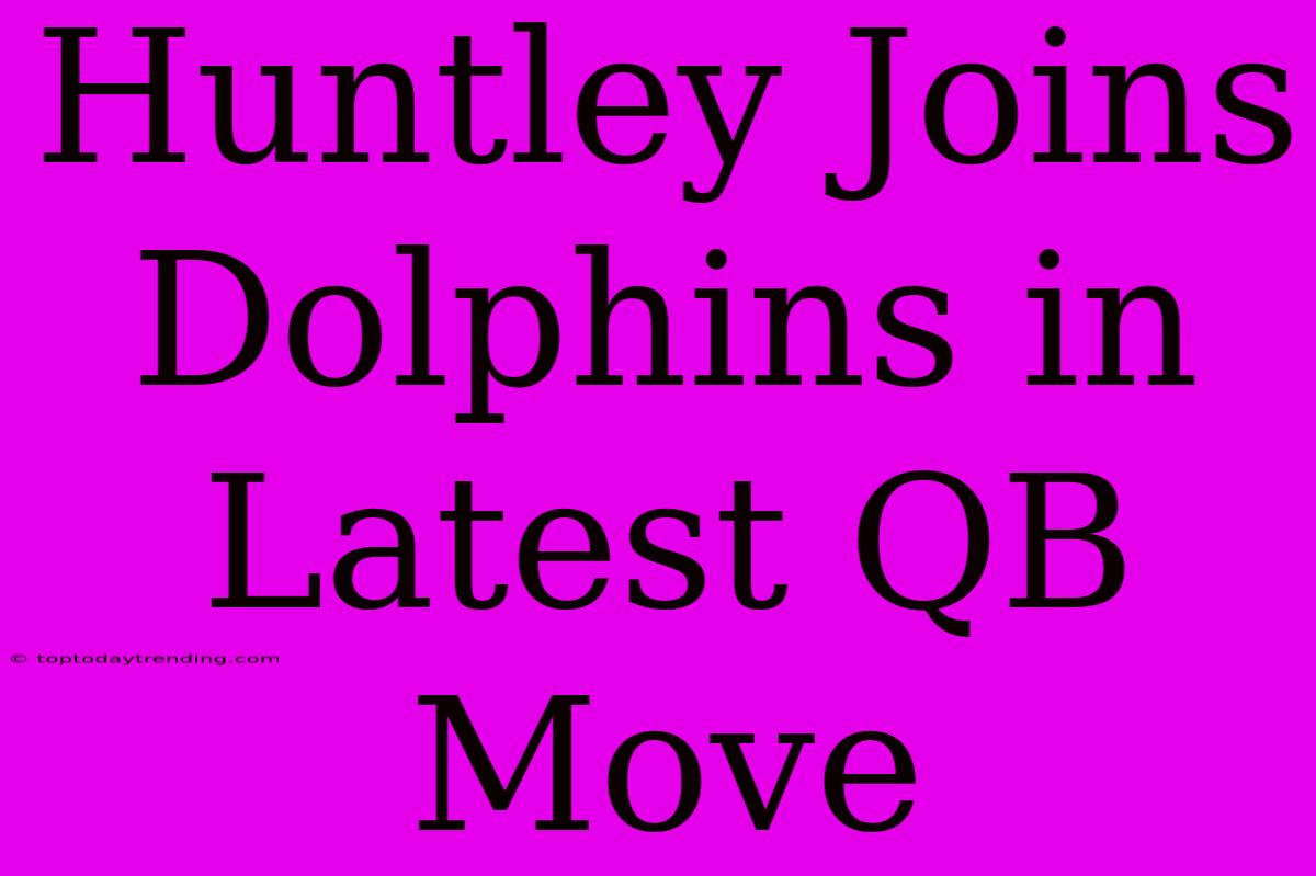 Huntley Joins Dolphins In Latest QB Move