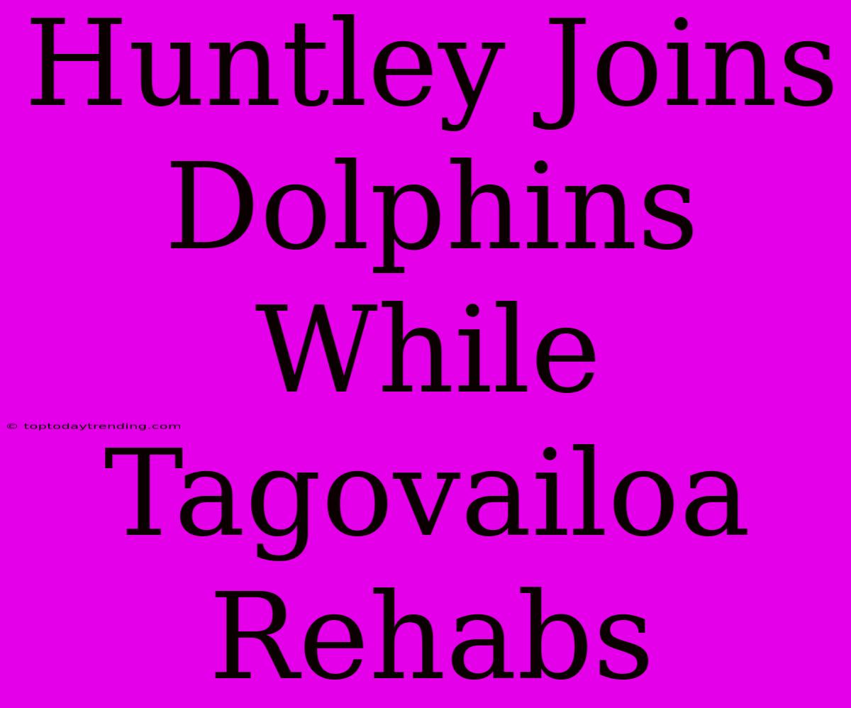 Huntley Joins Dolphins While Tagovailoa Rehabs