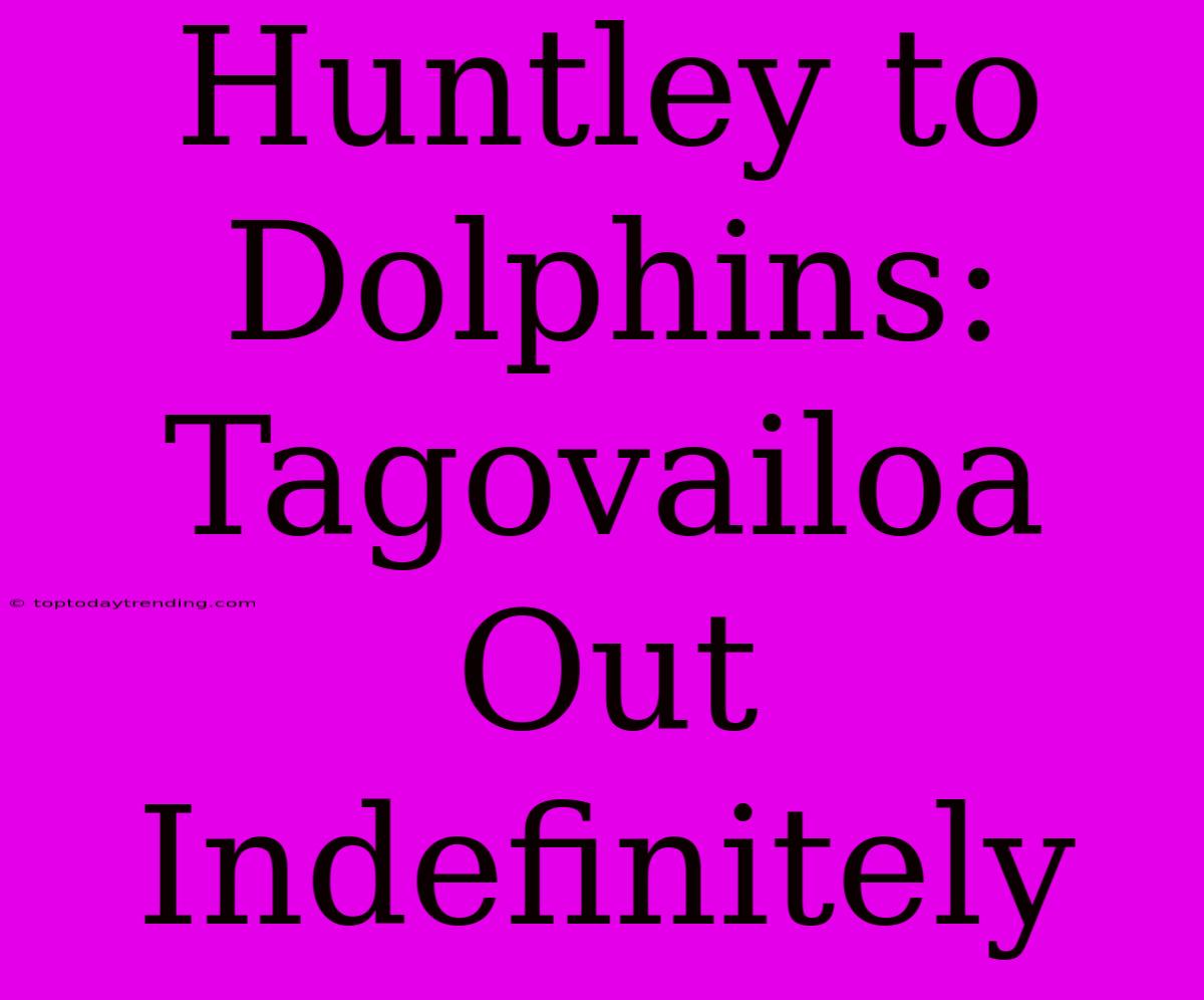 Huntley To Dolphins: Tagovailoa Out Indefinitely