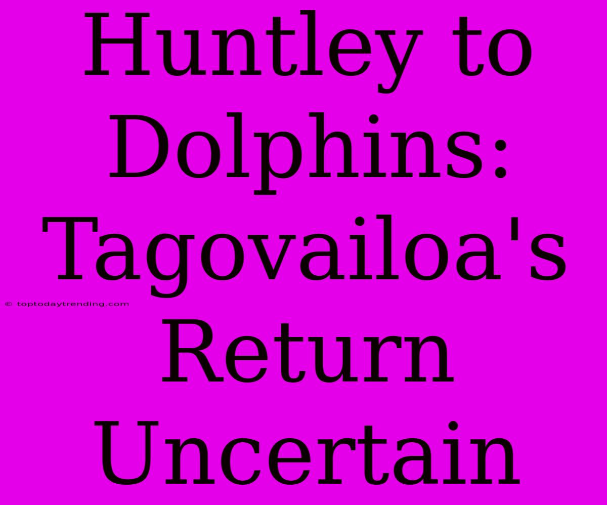 Huntley To Dolphins: Tagovailoa's Return Uncertain