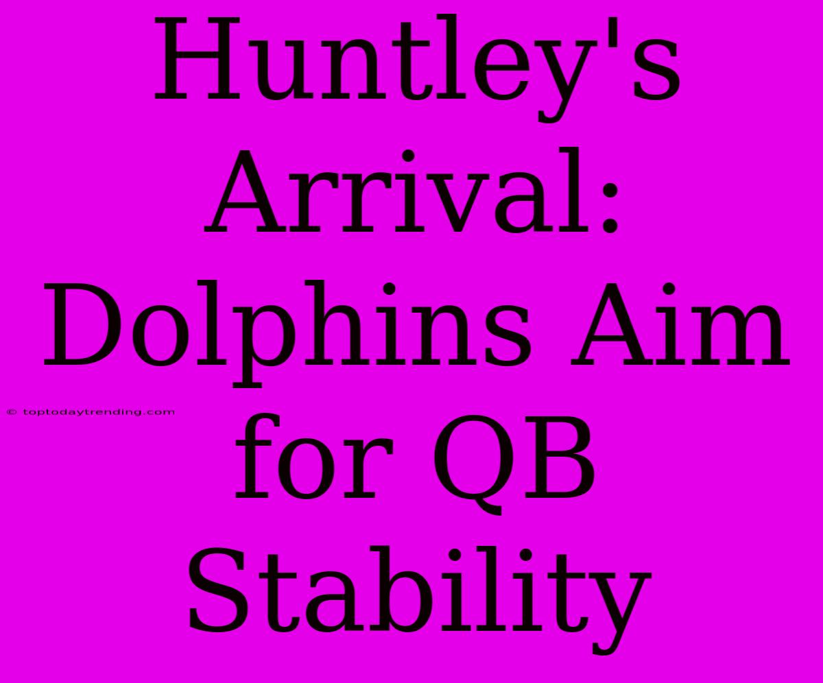 Huntley's Arrival: Dolphins Aim For QB Stability