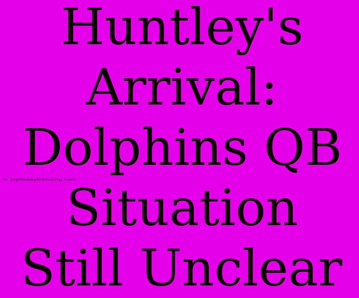 Huntley's Arrival: Dolphins QB Situation Still Unclear