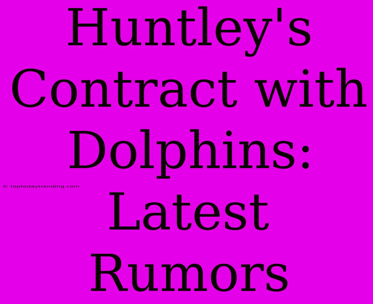 Huntley's Contract With Dolphins: Latest Rumors