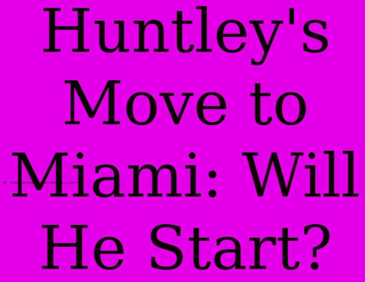 Huntley's Move To Miami: Will He Start?