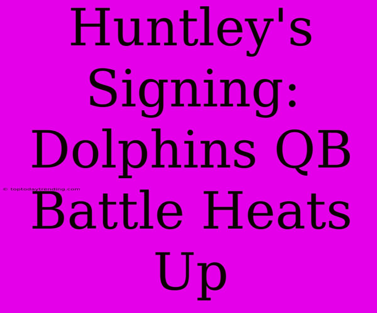 Huntley's Signing: Dolphins QB Battle Heats Up