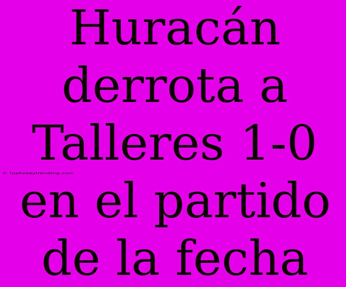 Huracán Derrota A Talleres 1-0 En El Partido De La Fecha