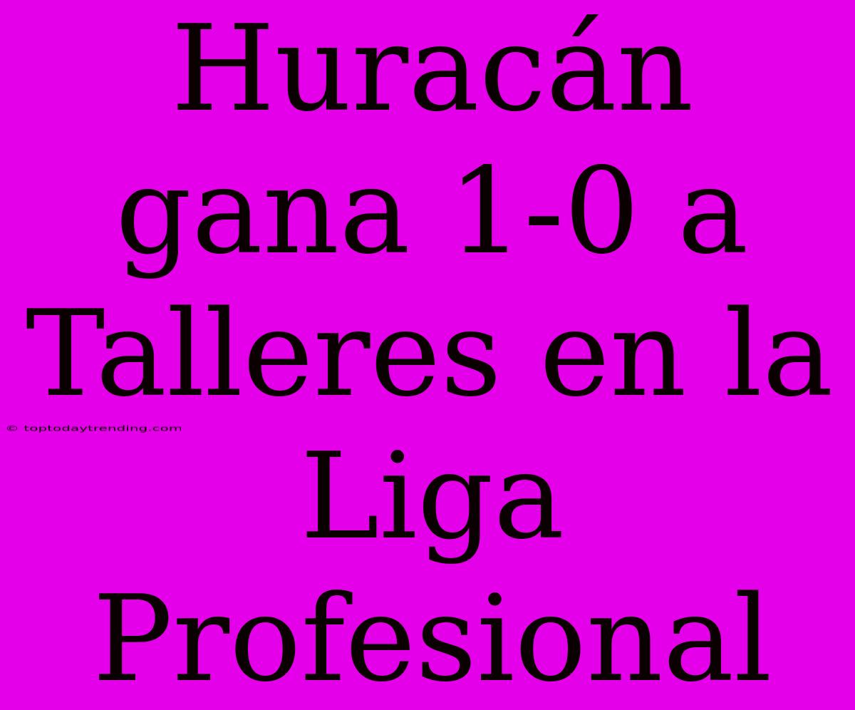 Huracán Gana 1-0 A Talleres En La Liga Profesional