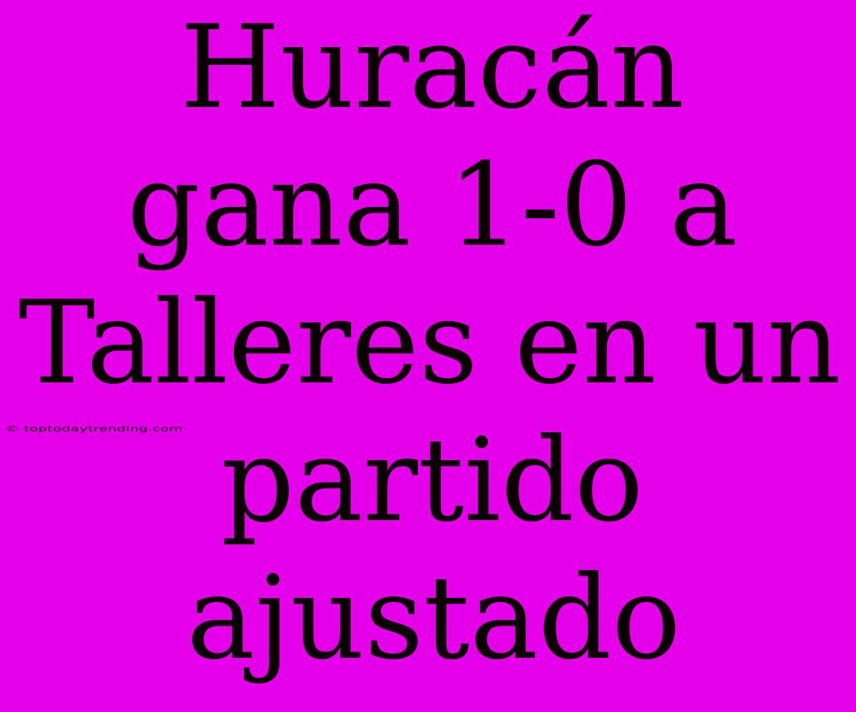 Huracán Gana 1-0 A Talleres En Un Partido Ajustado