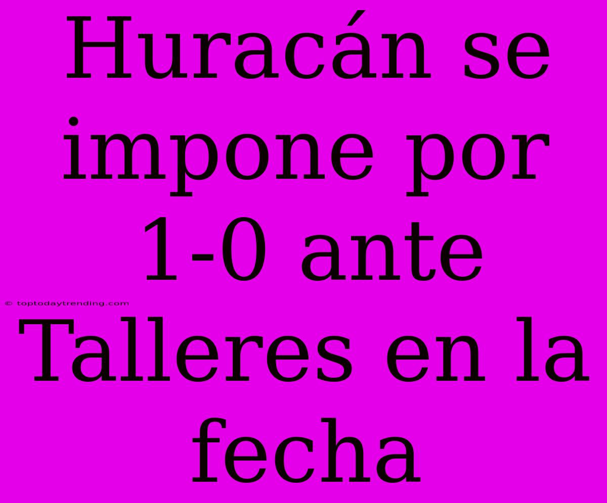 Huracán Se Impone Por 1-0 Ante Talleres En La Fecha