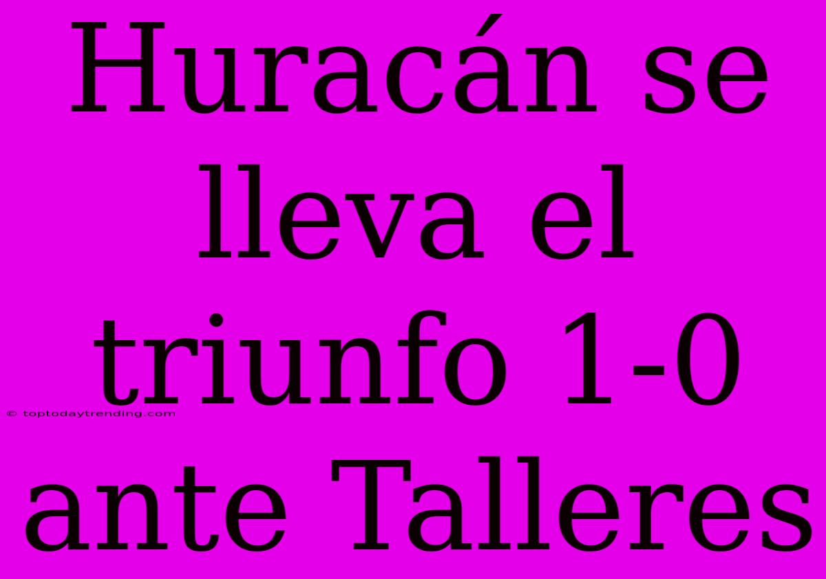 Huracán Se Lleva El Triunfo 1-0 Ante Talleres