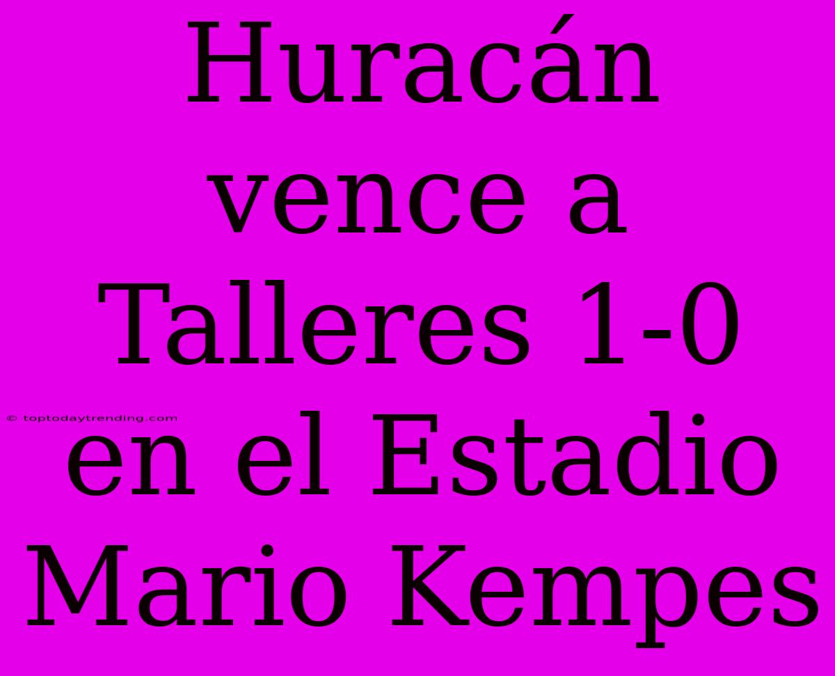 Huracán Vence A Talleres 1-0 En El Estadio Mario Kempes