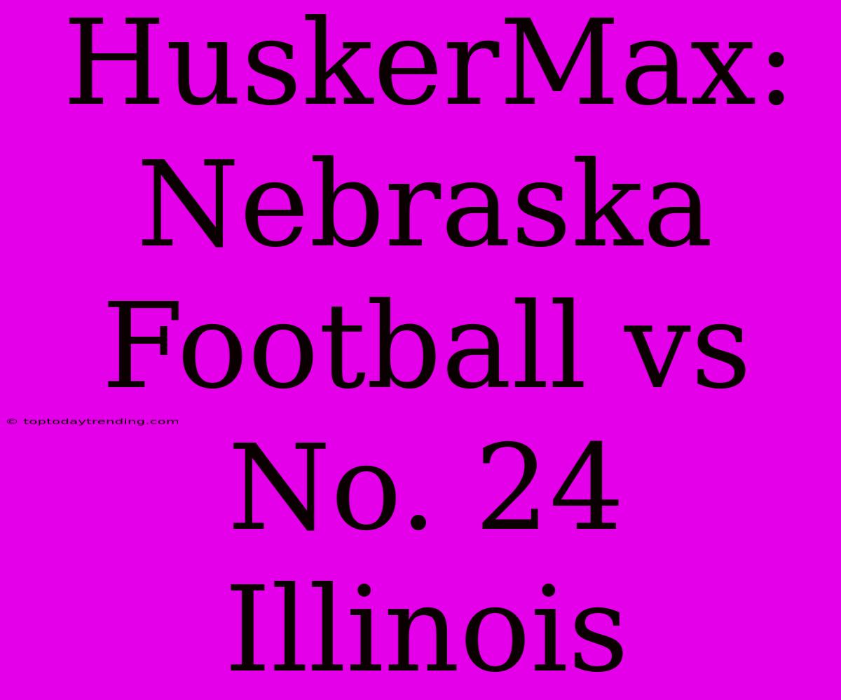 HuskerMax: Nebraska Football Vs No. 24 Illinois