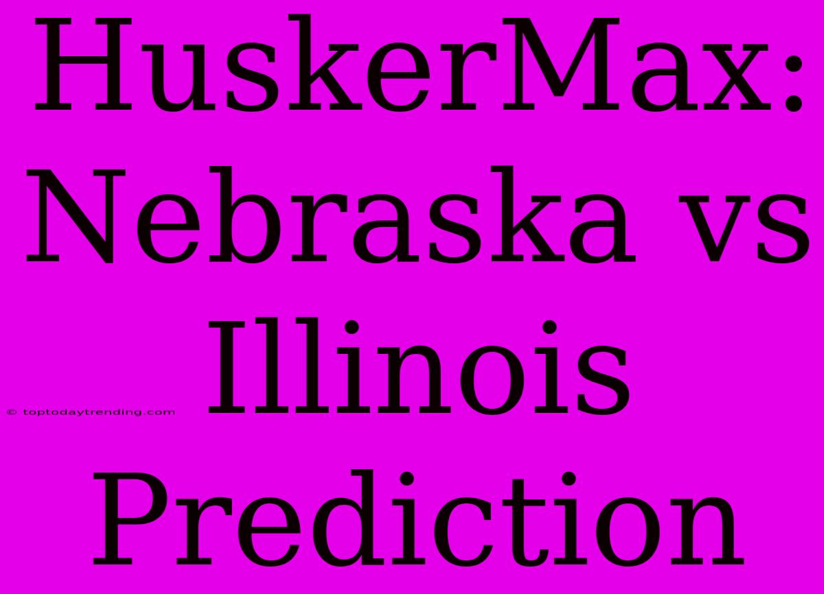 HuskerMax:  Nebraska Vs Illinois Prediction