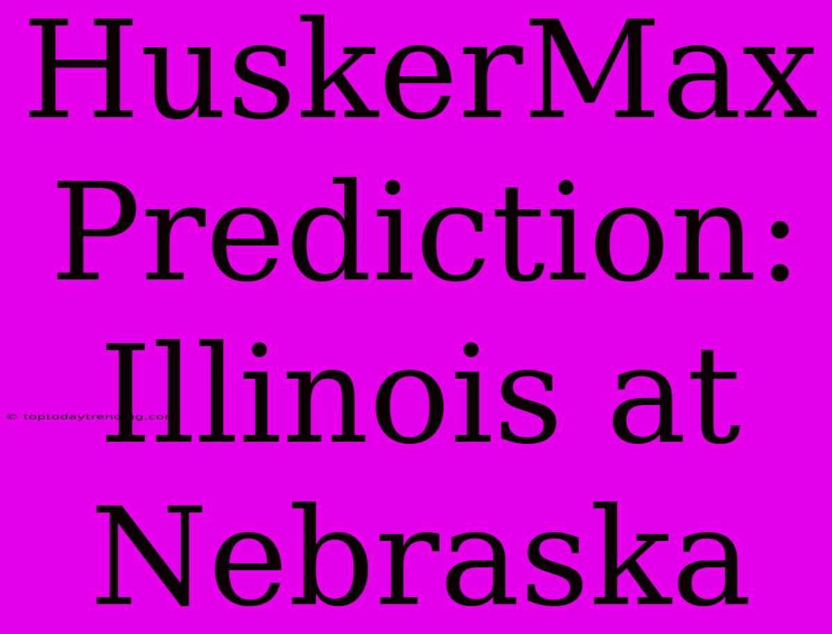 HuskerMax Prediction:  Illinois At Nebraska