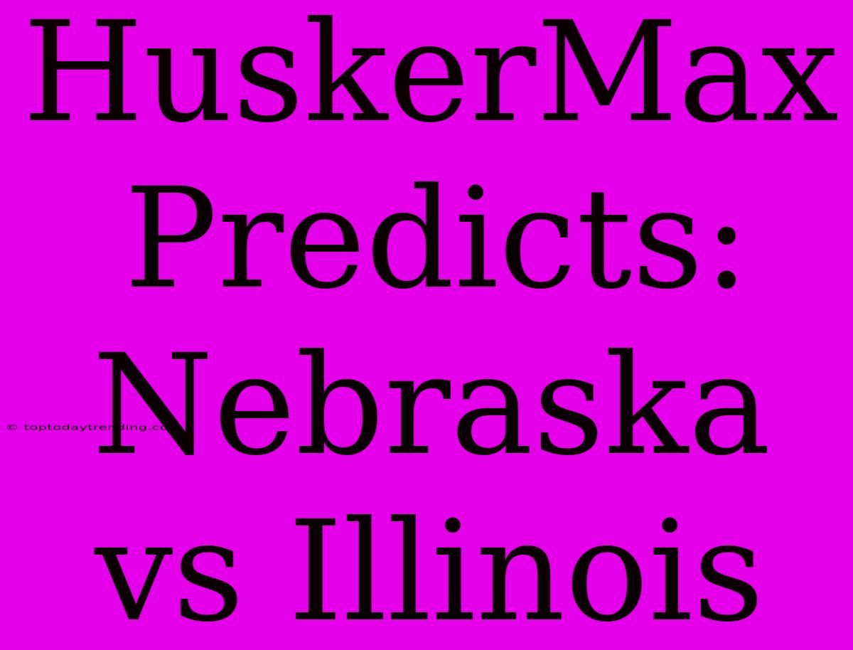 HuskerMax Predicts: Nebraska Vs Illinois