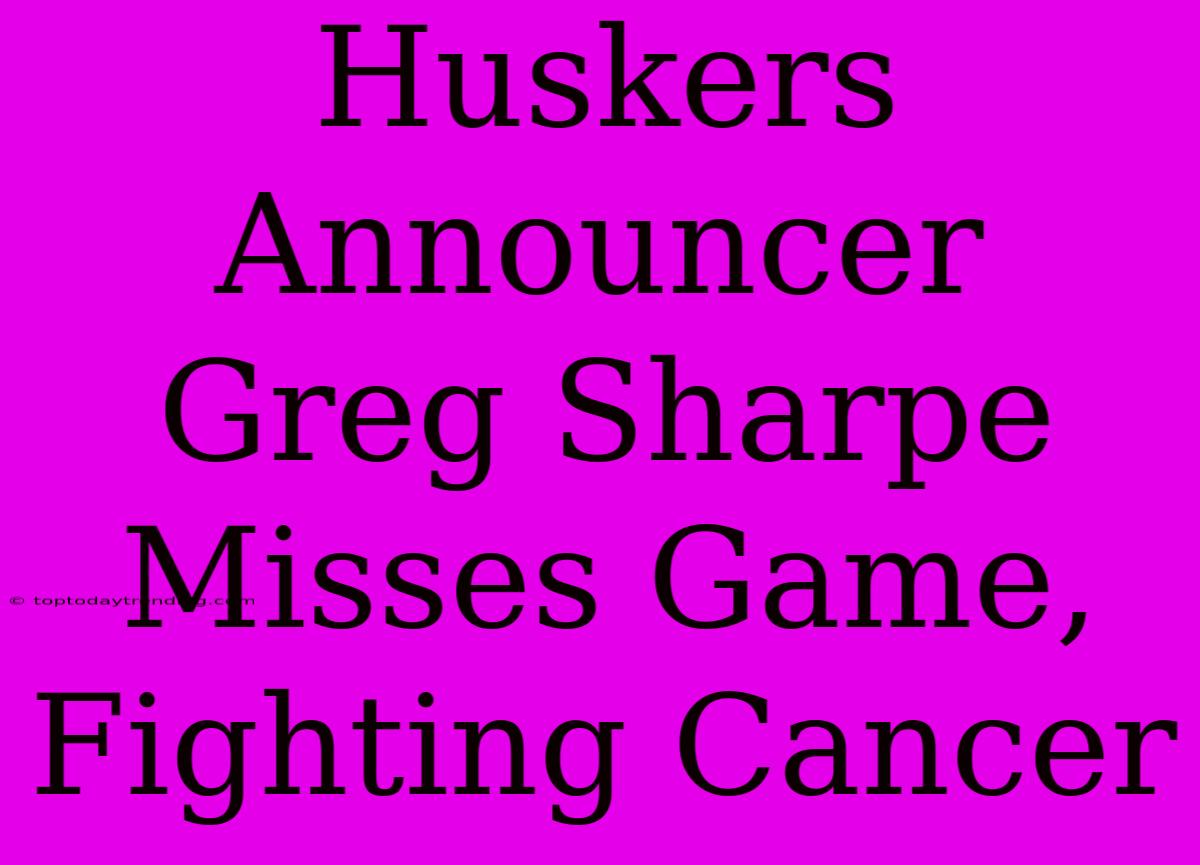 Huskers Announcer Greg Sharpe Misses Game, Fighting Cancer