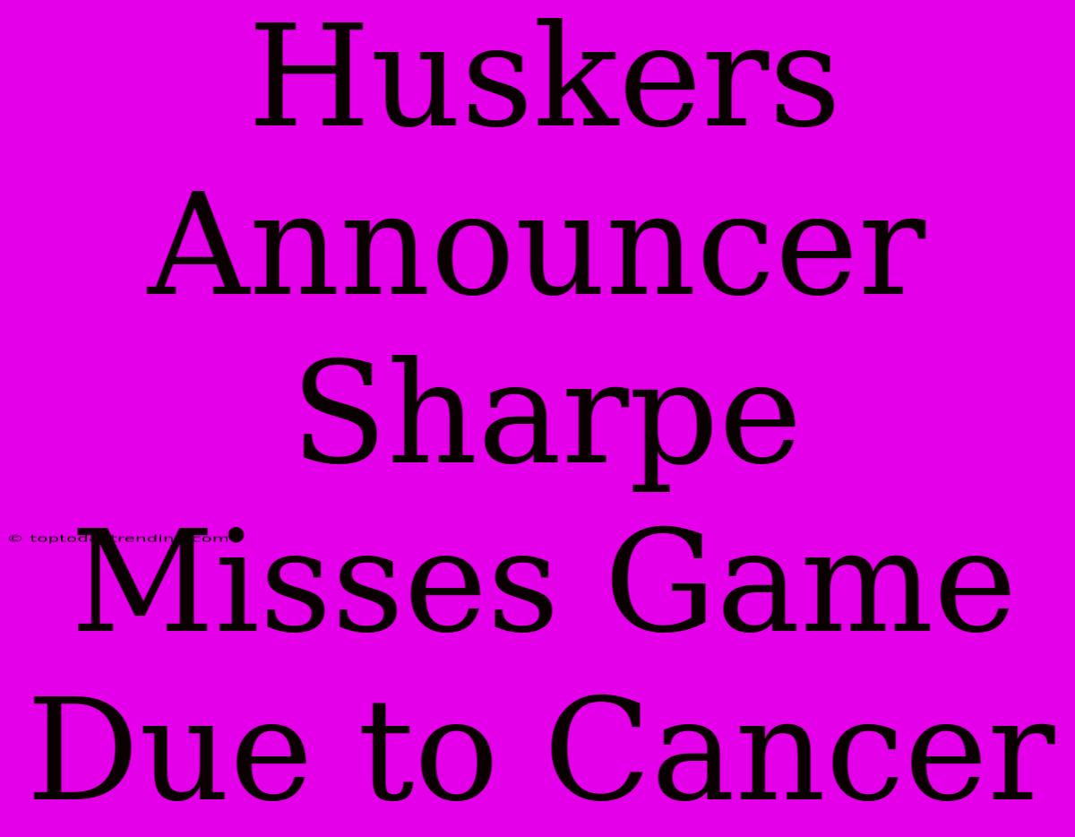 Huskers Announcer Sharpe Misses Game Due To Cancer