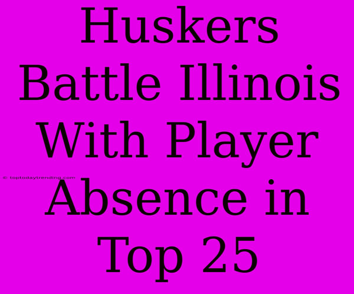 Huskers Battle Illinois With Player Absence In Top 25